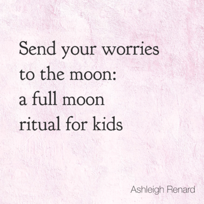Ashleigh Renard quotes full moon ritual kids worries to the moon