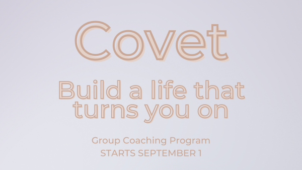 COVET group coaching program image. Build a life that turns you on, Starting September 1